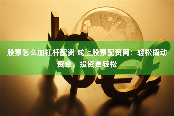 股票怎么加杠杆配资 线上股票配资网：轻松撬动资金，投资更轻松