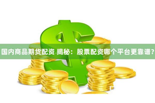 国内商品期货配资 揭秘：股票配资哪个平台更靠谱？