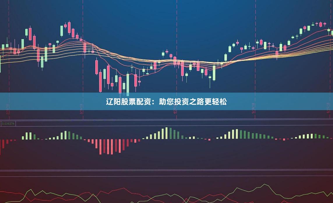 辽阳股票配资：助您投资之路更轻松