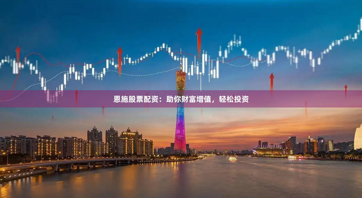 恩施股票配资：助你财富增值，轻松投资