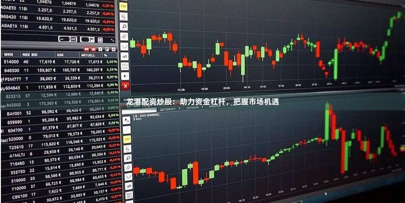 龙港配资炒股：助力资金杠杆，把握市场机遇