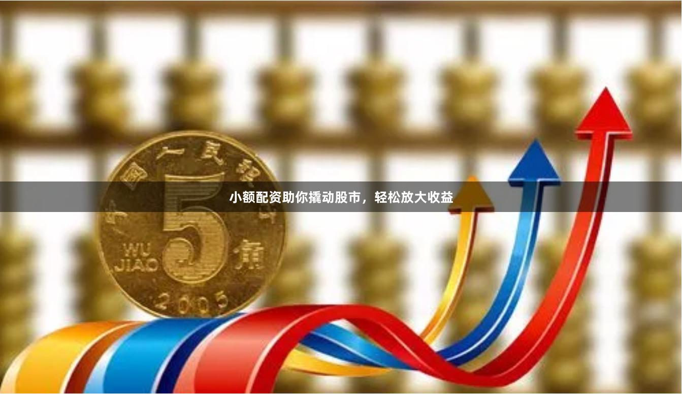 小额配资助你撬动股市，轻松放大收益