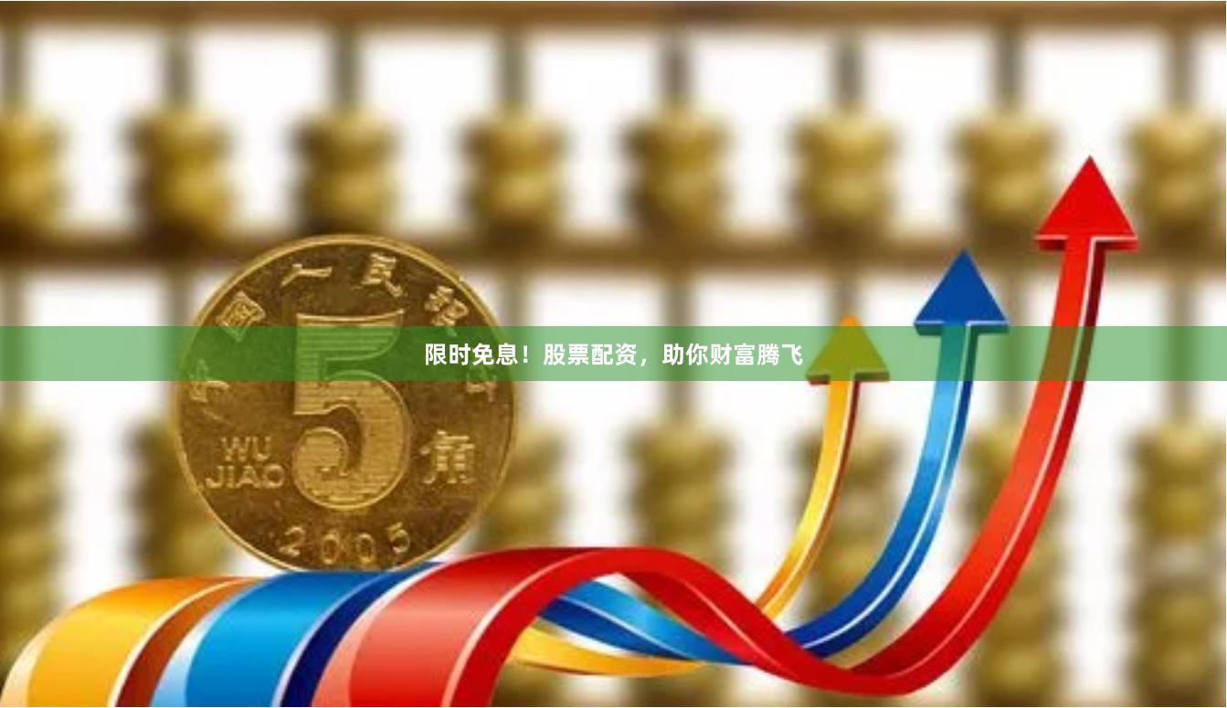 限时免息！股票配资，助你财富腾飞