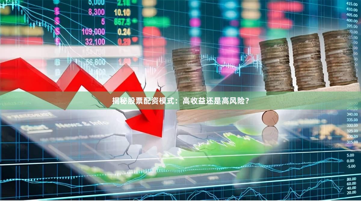 揭秘股票配资模式：高收益还是高风险？