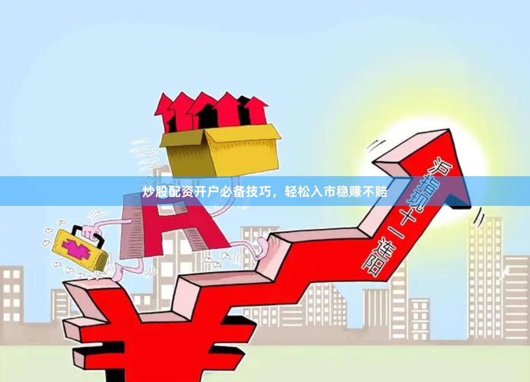 炒股配资开户必备技巧，轻松入市稳赚不赔