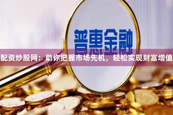 配资炒股网：助你把握市场先机，轻松实现财富增值