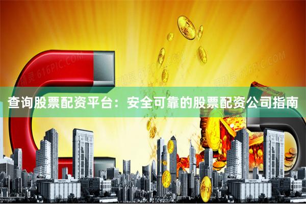 查询股票配资平台：安全可靠的股票配资公司指南