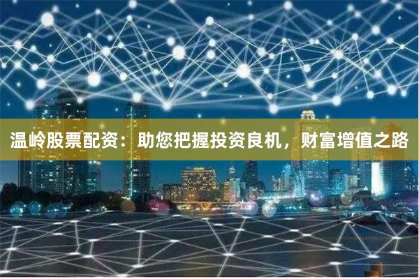 温岭股票配资：助您把握投资良机，财富增值之路