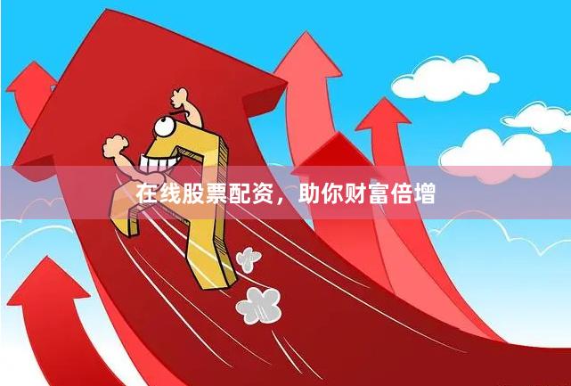 在线股票配资，助你财富倍增