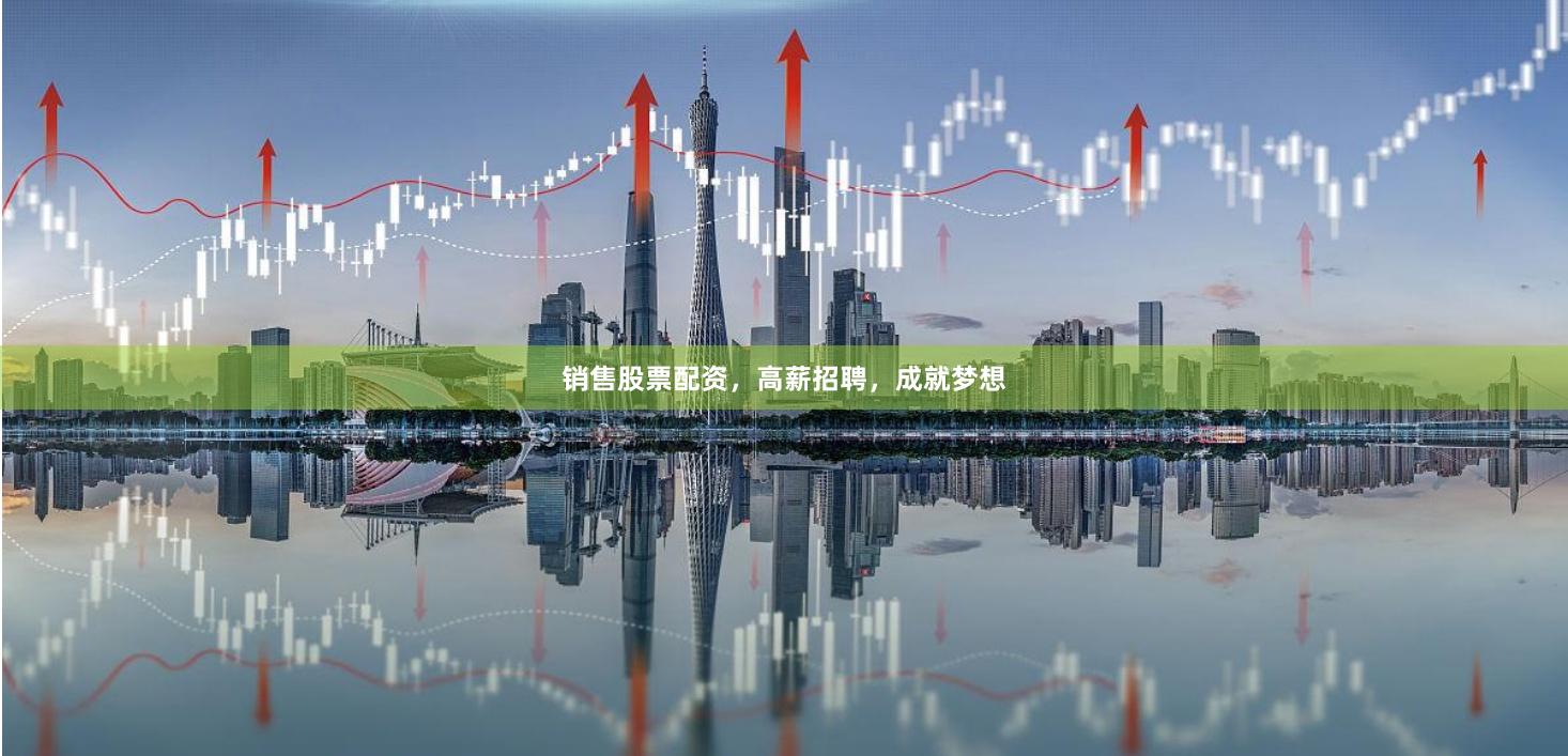 销售股票配资，高薪招聘，成就梦想