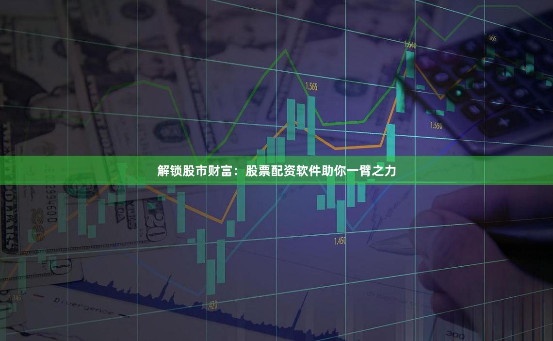 解锁股市财富:股票配资软件助你一臂之力