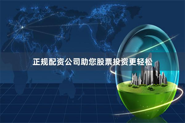 正规配资公司助您股票投资更轻松