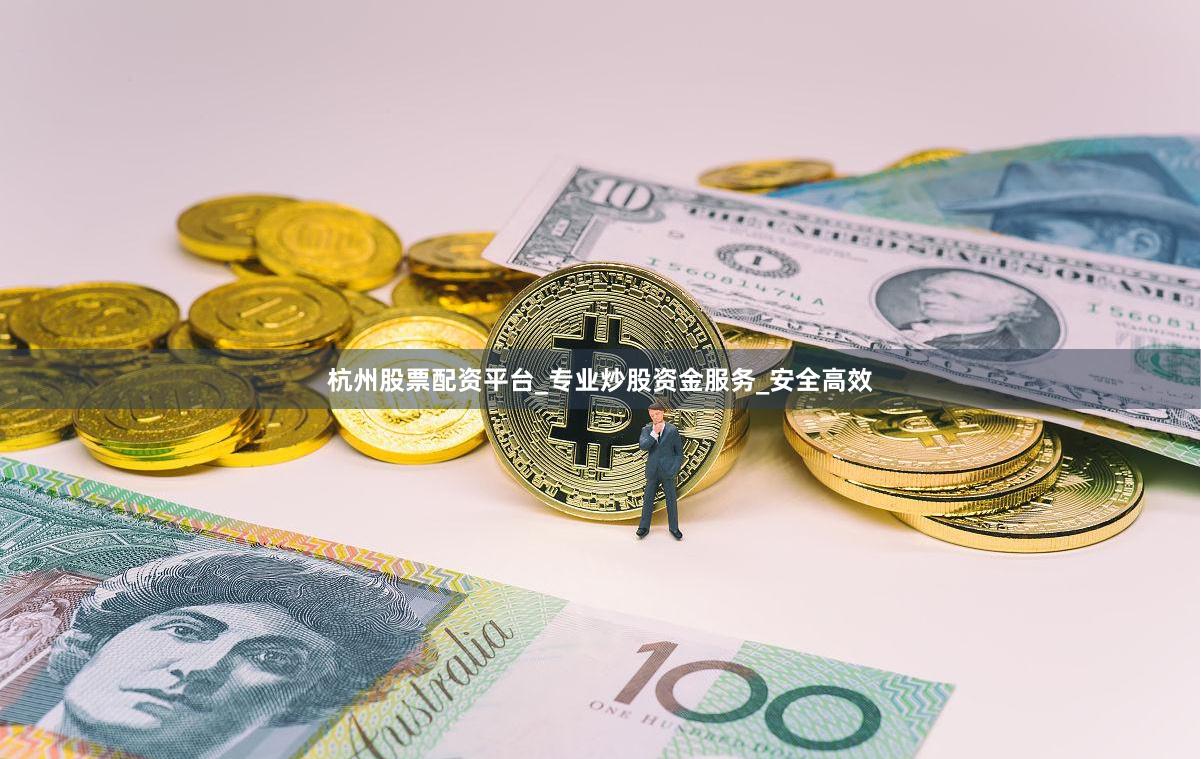 杭州股票配资平台_专业炒股资金服务_安全高效