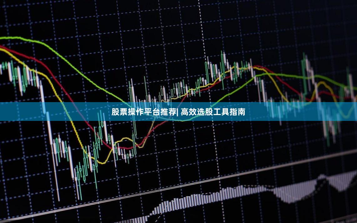 股票操作平台推荐| 高效选股工具指南