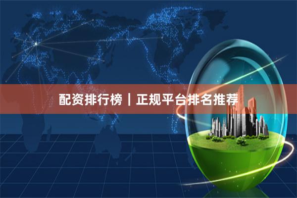 配资排行榜｜正规平台排名推荐