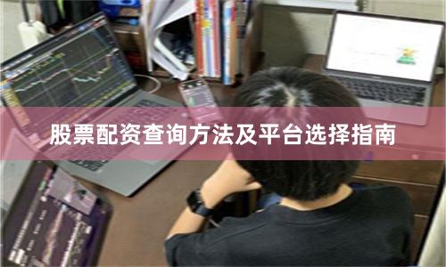 股票配资查询方法及平台选择指南