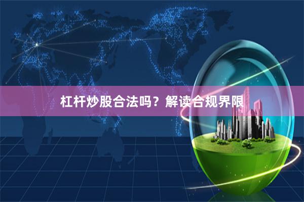 杠杆炒股合法吗？解读合规界限