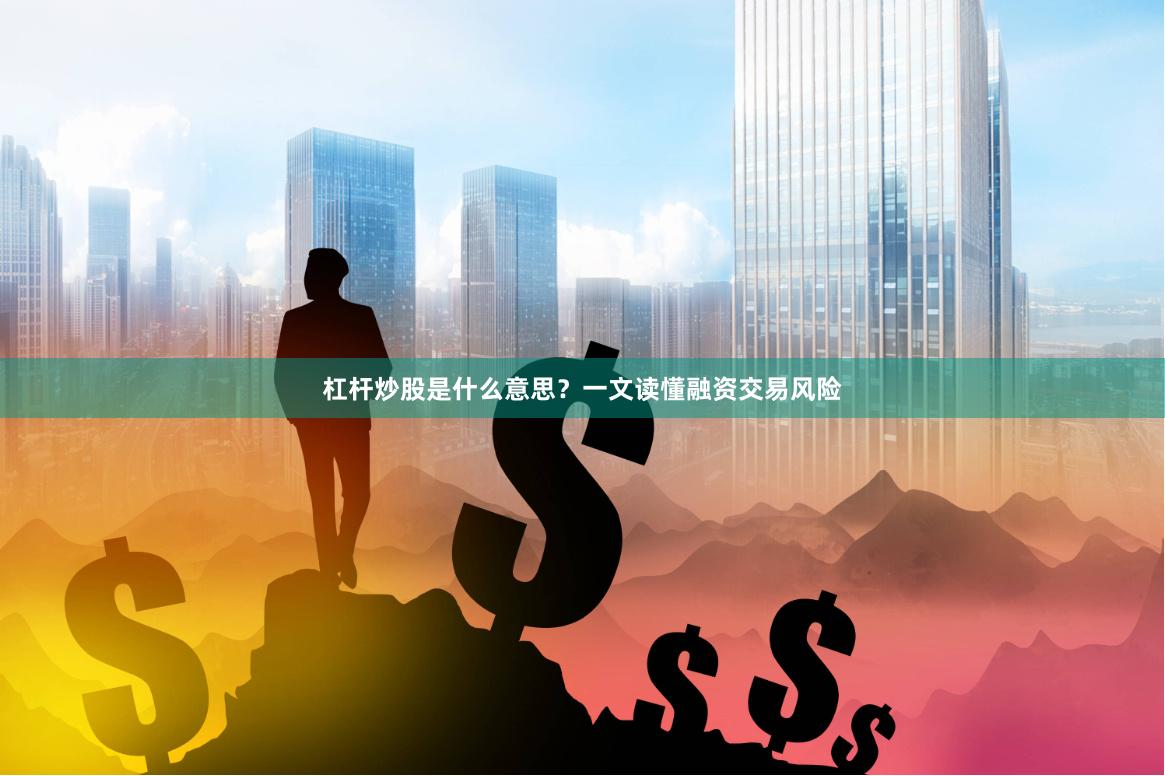 杠杆炒股是什么意思？一文读懂融资交易风险