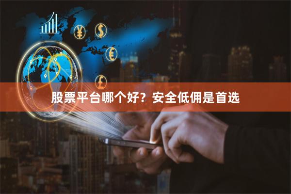 股票平台哪个好？安全低佣是首选