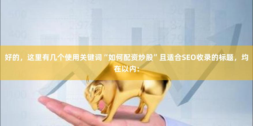 好的，这里有几个使用关键词“如何配资炒股”且适合SEO收录的标题，均在以内：
