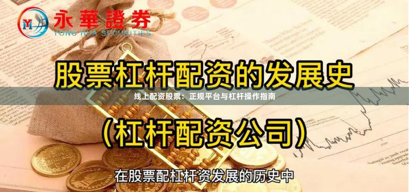 线上配资股票：正规平台与杠杆操作指南