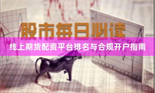 线上期货配资平台排名与合规开户指南