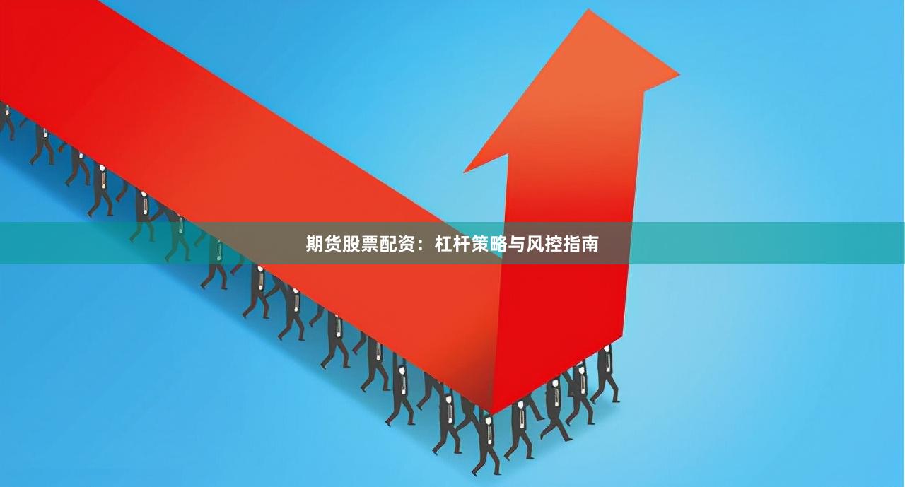 期货股票配资：杠杆策略与风控指南