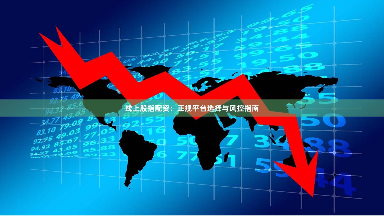 线上股指配资：正规平台选择与风控指南