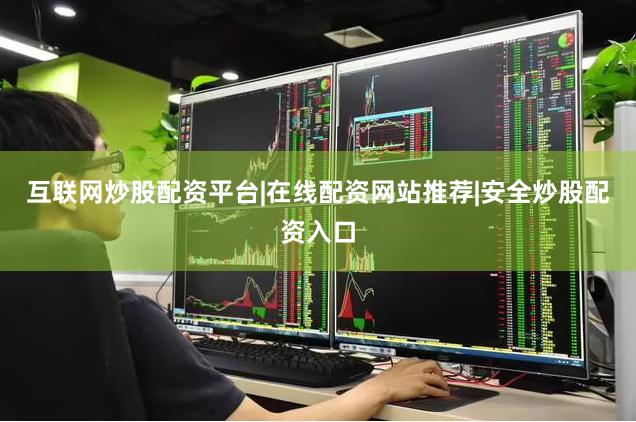 互联网炒股配资平台|在线配资网站推荐|安全炒股配资入口