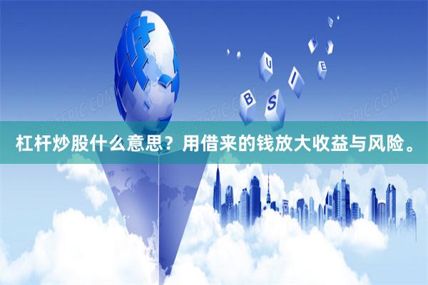 杠杆炒股什么意思?用借来的钱放大收益与风险。