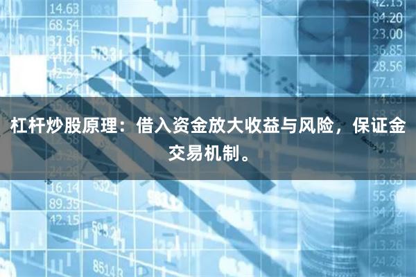 杠杆炒股原理：借入资金放大收益与风险，保证金交易机制。