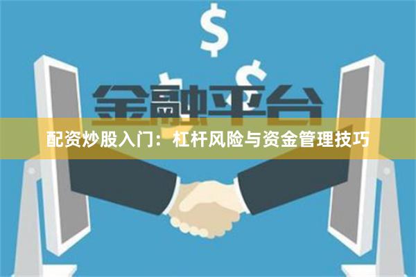 配资炒股入门：杠杆风险与资金管理技巧