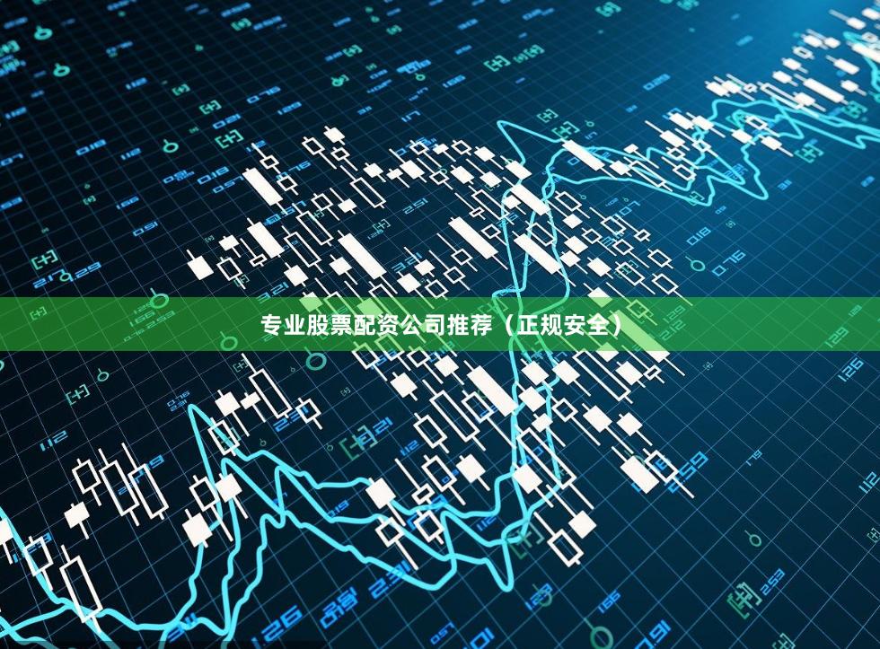 专业股票配资公司推荐（正规安全）