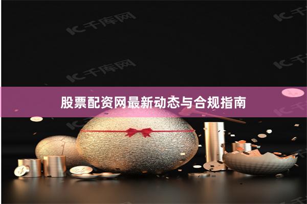 股票配资网最新动态与合规指南