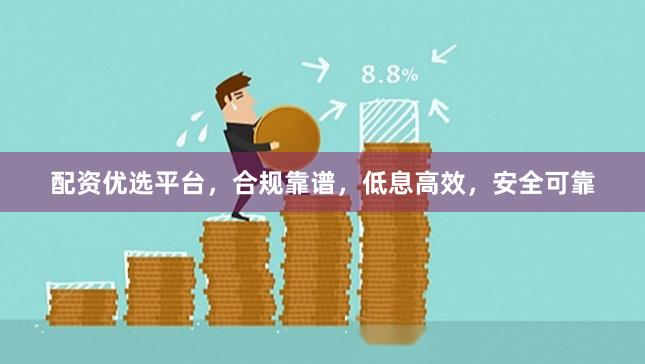 配资优选平台，合规靠谱，低息高效，安全可靠