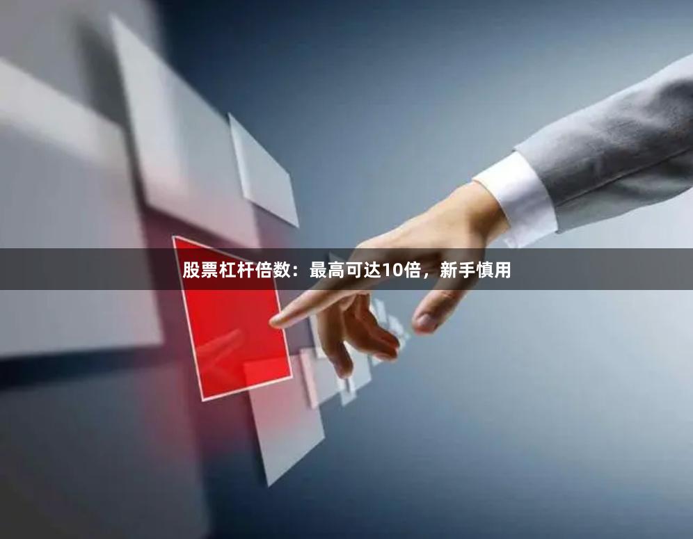 股票杠杆倍数：最高可达10倍，新手慎用