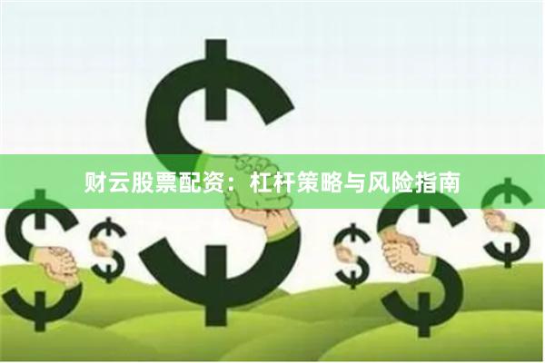 财云股票配资：杠杆策略与风险指南