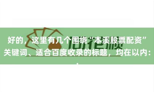 好的，这里有几个围绕“本溪股票配资”关键词、适合百度收录的标题，均在以内：