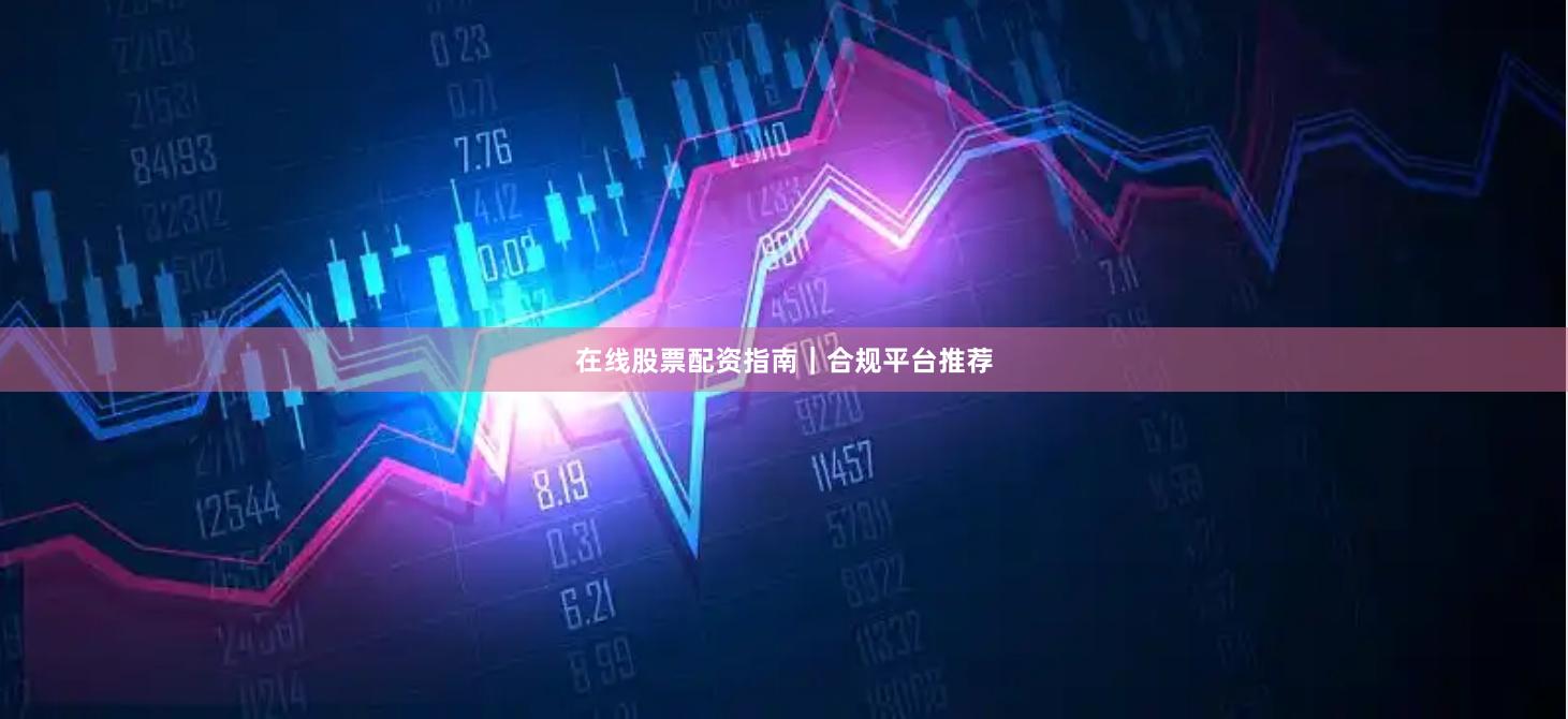 在线股票配资指南｜合规平台推荐
