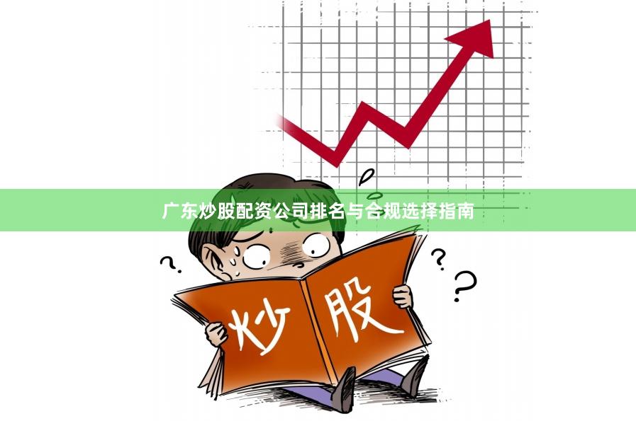 广东炒股配资公司排名与合规选择指南