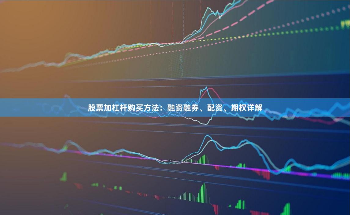股票加杠杆购买方法：融资融券、配资、期权详解