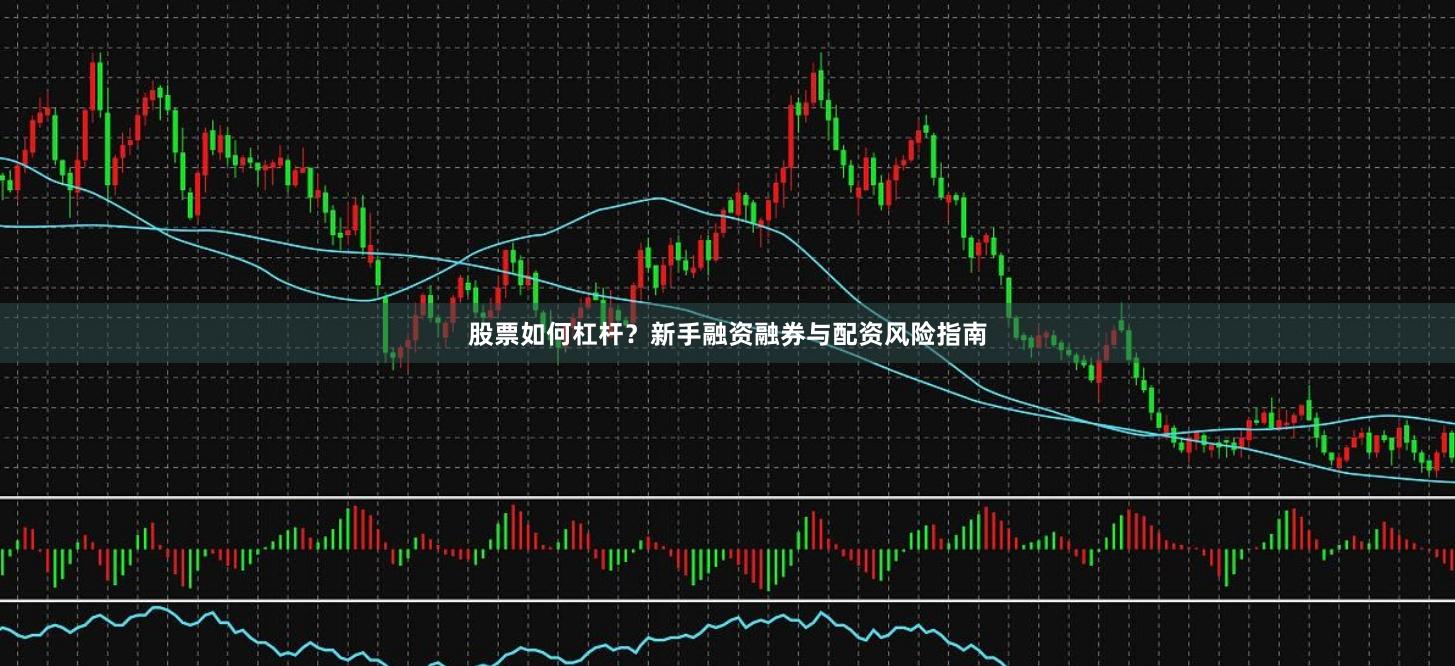股票如何杠杆？新手融资融券与配资风险指南