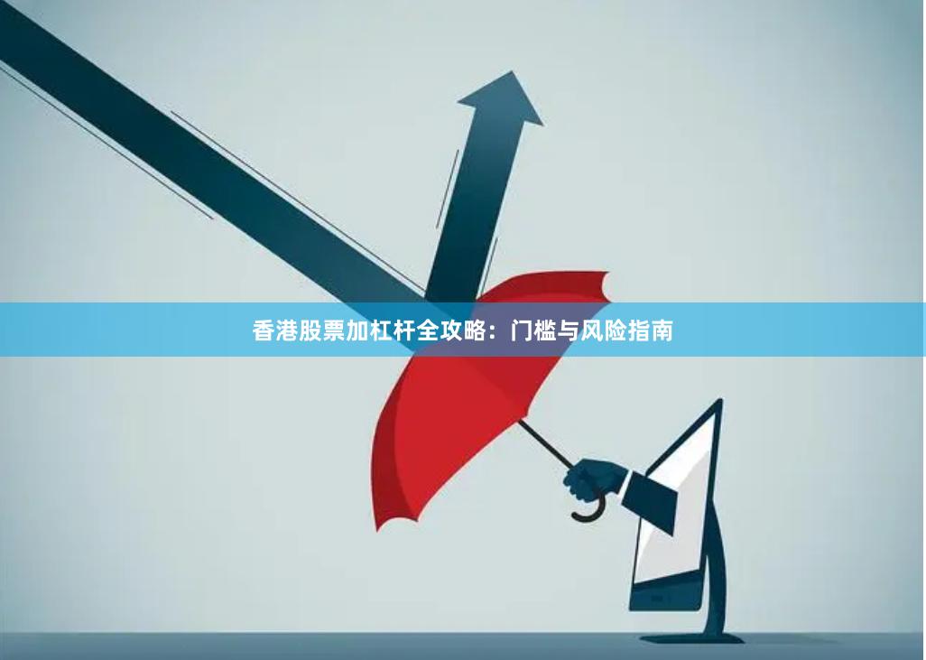 香港股票加杠杆全攻略：门槛与风险指南
