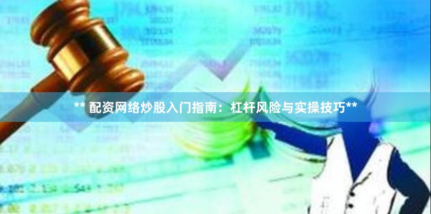** 配资网络炒股入门指南：杠杆风险与实操技巧**