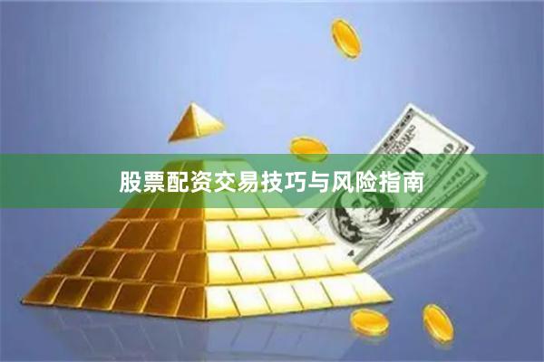 股票配资交易技巧与风险指南