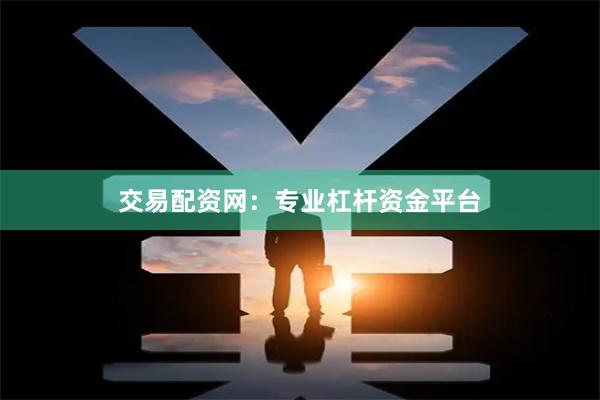 交易配资网：专业杠杆资金平台