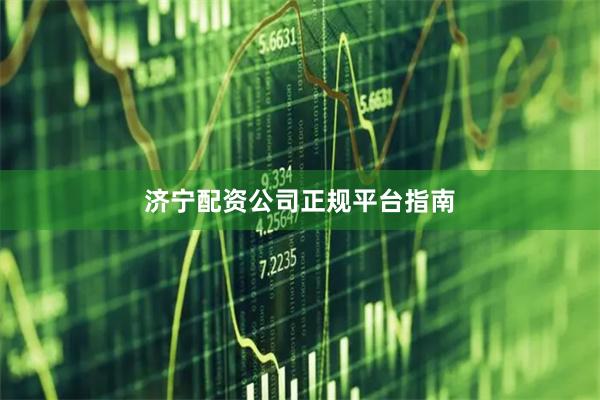 济宁配资公司正规平台指南